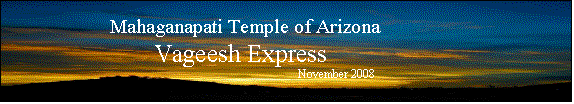 Text Box:                                            Mahaganapati Temple of Arizona 
Vageesh Express
			November 2008 
		
 	 


